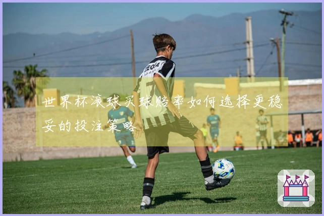 世界杯滚球买球赔率如何选择更稳妥的投注策略
