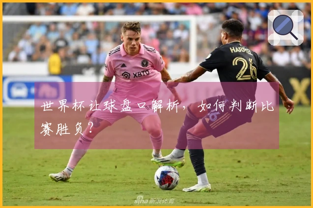 世界杯让球盘口解析，如何判断比赛胜负？