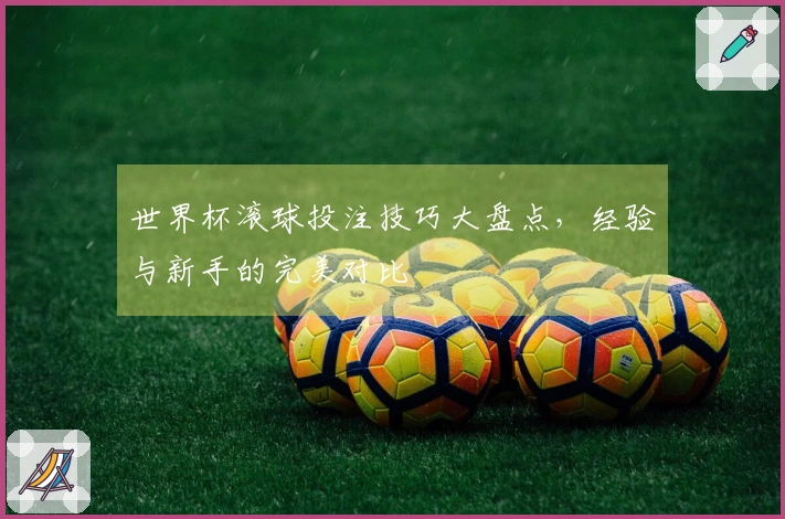 世界杯滚球投注技巧大盘点，经验与新手的完美对比