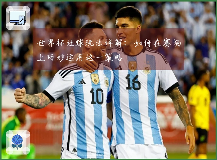 世界杯让球玩法详解：如何在赛场上巧妙运用这一策略