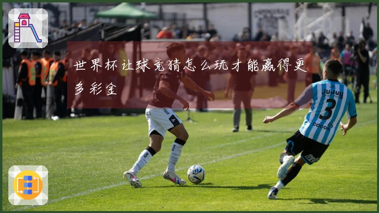 世界杯让球竞猜怎么玩才能赢得更多彩金