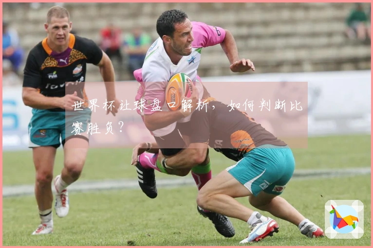 世界杯让球盘口解析，如何判断比赛胜负？