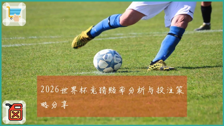 2026世界杯竞猜赔率分析与投注策略分享